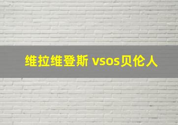 维拉维登斯 vsos贝伦人